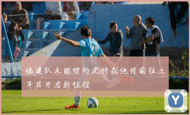 福建队未能续约皮特森他将前往土耳其开启新征程